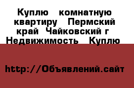 Куплю 1-комнатную квартиру - Пермский край, Чайковский г. Недвижимость » Куплю   